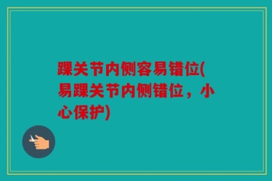 踝关节内侧容易错位(易踝关节内侧错位，小心保护)