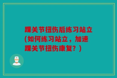 踝关节扭伤后练习站立(如何练习站立，加速踝关节扭伤康复？)