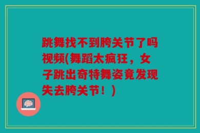 跳舞找不到胯关节了吗视频(舞蹈太疯狂，女子跳出奇特舞姿竟发现失去胯关节！)