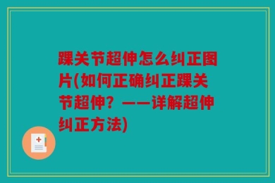 踝关节超伸怎么纠正图片(如何正确纠正踝关节超伸？——详解超伸纠正方法)