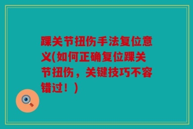 踝关节扭伤手法复位意义(如何正确复位踝关节扭伤，关键技巧不容错过！)