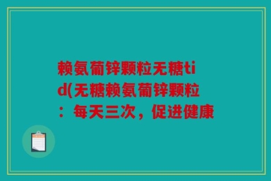 赖氨葡锌颗粒无糖tid(无糖赖氨葡锌颗粒：每天三次，促进健康