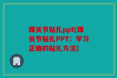 踝关节贴扎ppt(踝关节贴扎PPT：学习正确的贴扎方法)