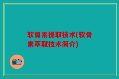 软骨素提取技术(软骨素萃取技术简介)