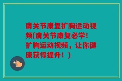 肩关节康复扩胸运动视频(肩关节康复必学！扩胸运动视频，让你健康获得提升！)