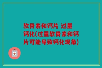 软骨素和钙片 过量 钙化(过量软骨素和钙片可能导致钙化现象)