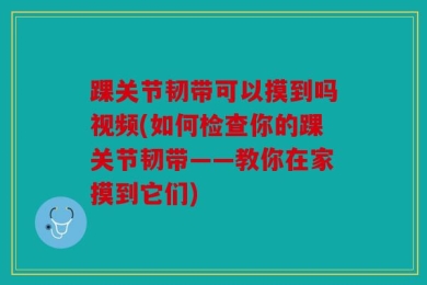 踝关节韧带可以摸到吗视频(如何检查你的踝关节韧带——教你在家摸到它们)
