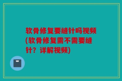 软骨修复要缝针吗视频(软骨修复需不需要缝针？详解视频)