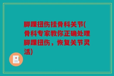 脚踝扭伤挂骨科关节(骨科专家教你正确处理脚踝扭伤，恢复关节灵活)