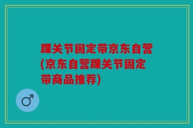 踝关节固定带京东自营(京东自营踝关节固定带商品推荐)
