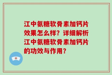 江中氨糖软骨素加钙片效果怎么样？详细解析江中氨糖软骨素加钙片的功效与作用？