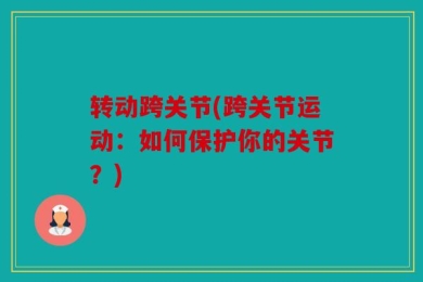 转动跨关节(跨关节运动：如何保护你的关节？)