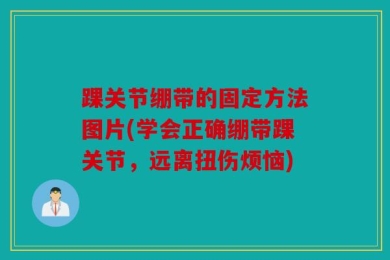 踝关节绷带的固定方法图片(学会正确绷带踝关节，远离扭伤烦恼)
