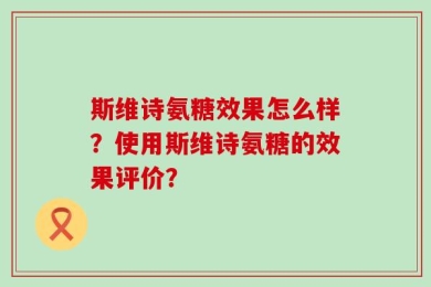 斯维诗氨糖效果怎么样？使用斯维诗氨糖的效果评价？