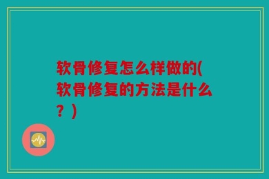 软骨修复怎么样做的(软骨修复的方法是什么？)