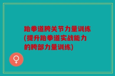 跆拳道胯关节力量训练(提升跆拳道实战能力的胯部力量训练)