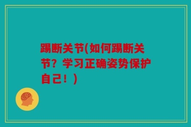 踢断关节(如何踢断关节？学习正确姿势保护自己！)