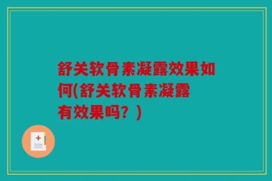 舒关软骨素凝露效果如何(舒关软骨素凝露 有效果吗？)