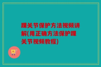 踝关节保护方法视频讲解(用正确方法保护踝关节视频教程)