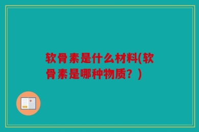 软骨素是什么材料(软骨素是哪种物质？)