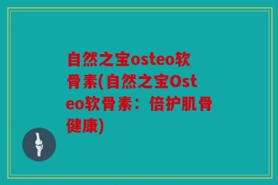 自然之宝osteo软骨素(自然之宝Osteo软骨素：倍护肌骨健康)