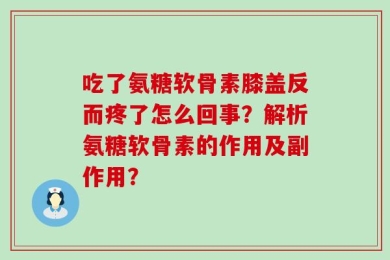 吃了氨糖软骨素膝盖反而疼了怎么回事？解析氨糖软骨素的作用及副作用？