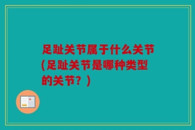足趾关节属于什么关节(足趾关节是哪种类型的关节？)