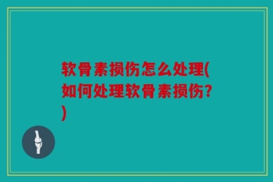 软骨素损伤怎么处理(如何处理软骨素损伤？)