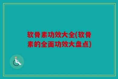 软骨素功效大全(软骨素的全面功效大盘点)