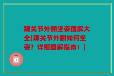 踝关节外翻坐姿图解大全(踝关节外翻如何坐姿？详细图解指南！)