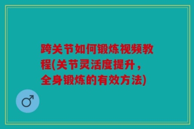 跨关节如何锻炼视频教程(关节灵活度提升，全身锻炼的有效方法)