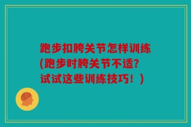 跑步扣胯关节怎样训练(跑步时胯关节不适？试试这些训练技巧！)