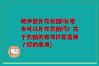 跑步能补充氨糖吗(跑步可以补充氨糖吗？关于氨糖的有效性你需要了解的事项)