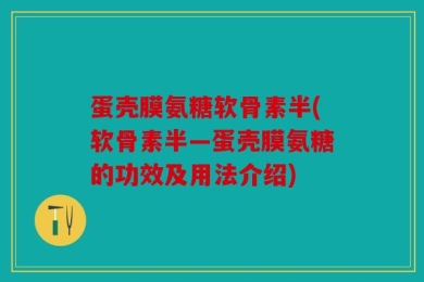 蛋壳膜氨糖软骨素半(软骨素半—蛋壳膜氨糖的功效及用法介绍)