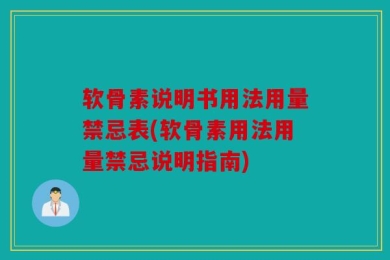软骨素说明书用法用量禁忌表(软骨素用法用量禁忌说明指南)