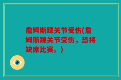 詹姆斯踝关节受伤(詹姆斯踝关节受伤，恐将缺席比赛。)