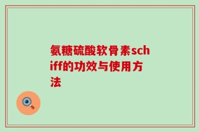 氨糖硫酸软骨素schiff的功效与使用方法