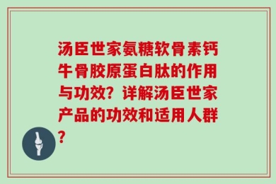 汤臣世家氨糖软骨素钙牛骨胶原蛋白肽的作用与功效？详解汤臣世家产品的功效和适用人群？
