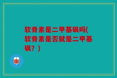 软骨素是二甲基砜吗(软骨素是否就是二甲基砜？)