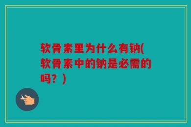 软骨素里为什么有钠(软骨素中的钠是必需的吗？)