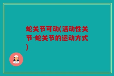 蛇关节可动(活动性关节-蛇关节的运动方式)