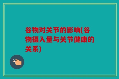 谷物对关节的影响(谷物摄入量与关节健康的关系)