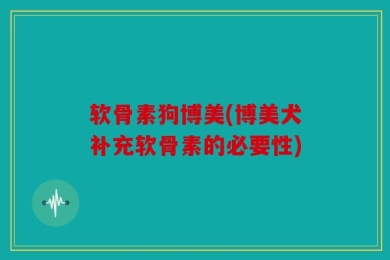 软骨素狗博美(博美犬补充软骨素的必要性)