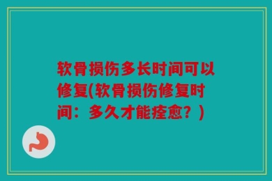 软骨损伤多长时间可以修复(软骨损伤修复时间：多久才能痊愈？)