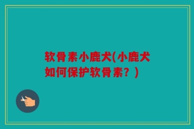 软骨素小鹿犬(小鹿犬如何保护软骨素？)