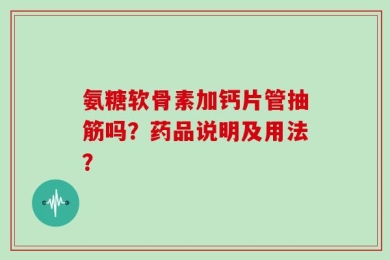 氨糖软骨素加钙片管抽筋吗？药品说明及用法？