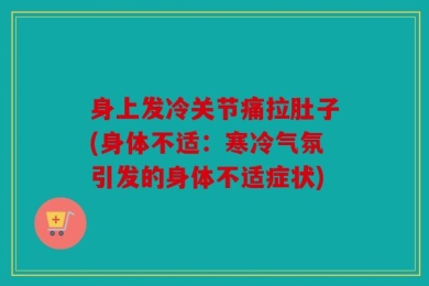 身上发冷关节痛拉肚子(身体不适：寒冷气氛引发的身体不适症状)
