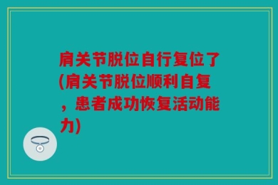 肩关节脱位自行复位了(肩关节脱位顺利自复，患者成功恢复活动能力)