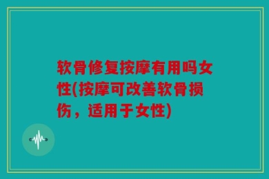 软骨修复按摩有用吗女性(按摩可改善软骨损伤，适用于女性)