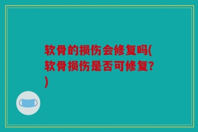 软骨的损伤会修复吗(软骨损伤是否可修复？)